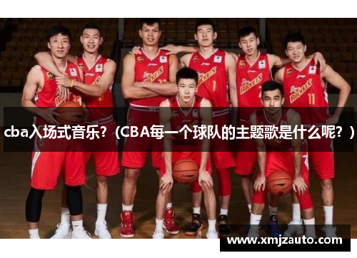 cba入场式音乐？(CBA每一个球队的主题歌是什么呢？)