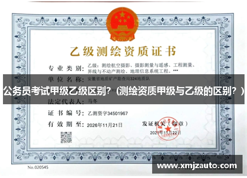 公务员考试甲级乙级区别？(测绘资质甲级与乙级的区别？)