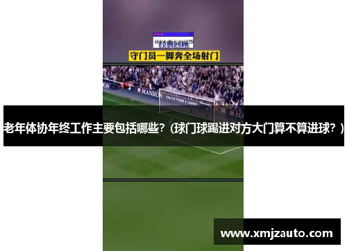 老年体协年终工作主要包括哪些？(球门球踢进对方大门算不算进球？)