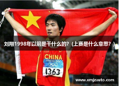 刘翔1998年以前是干什么的？(上赛是什么意思？)