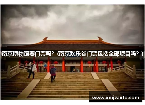南京博物馆要门票吗？(南京欢乐谷门票包括全部项目吗？)