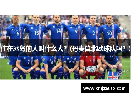 住在冰岛的人叫什么人？(丹麦算北欧球队吗？)